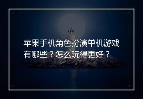 苹果手机角色扮演单机游戏有哪些?怎么玩得更好?