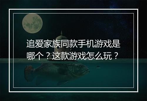 追爱家族同款手机游戏是哪个?这款游戏怎么玩?