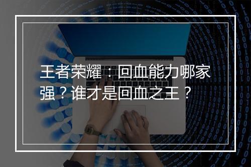 王者荣耀：回血能力哪家强？谁才是回血之王？