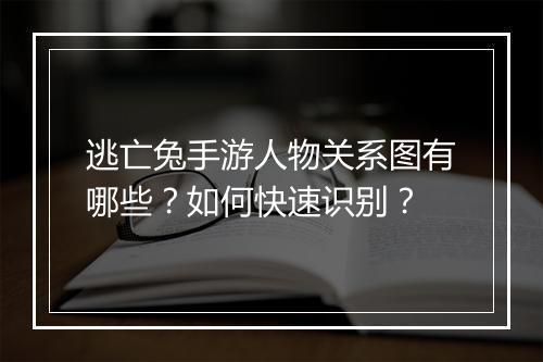 逃亡兔手游人物关系图有哪些?如何快速识别?