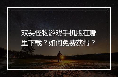 双头怪物游戏手机版在哪里下载?如何免费获得?