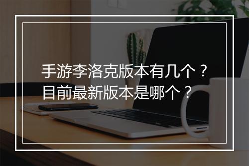 手游李洛克版本有几个?目前最新版本是哪个?