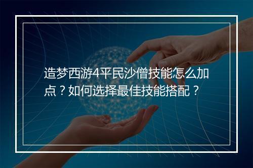 造梦西游4平民沙僧技能怎么加点?如何选择最佳技能搭配?