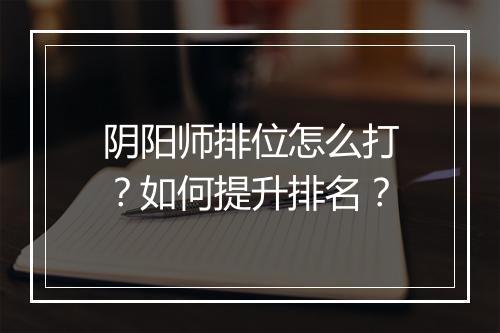 阴阳师排位怎么打?如何提升排名?