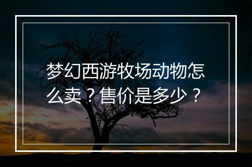 梦幻西游牧场动物怎么卖?售价是多少?