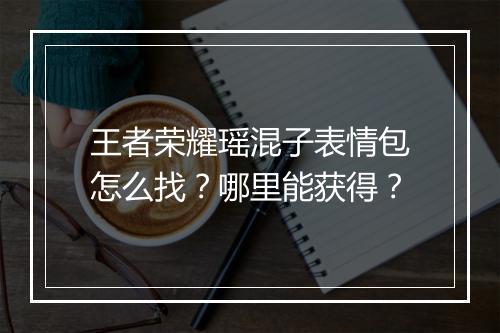 王者荣耀瑶混子表情包怎么找?哪里能获得?