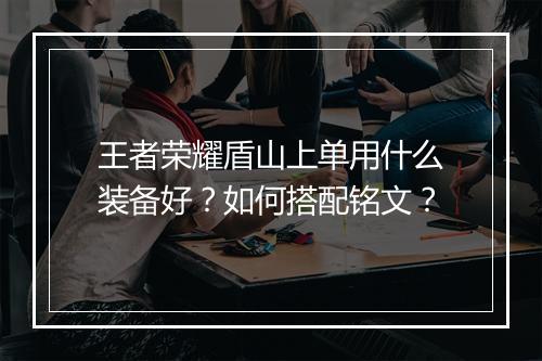 王者荣耀盾山上单用什么装备好?如何搭配铭文?