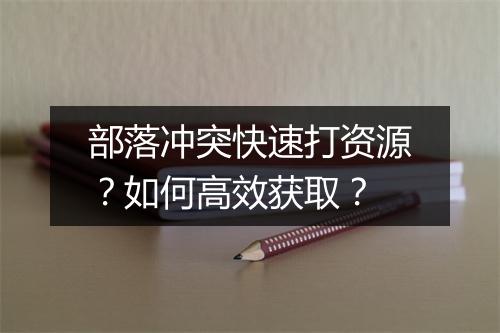 部落冲突快速打资源？如何高效获取？
