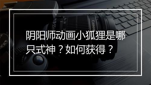 阴阳师动画小狐狸是哪只式神?如何获得?