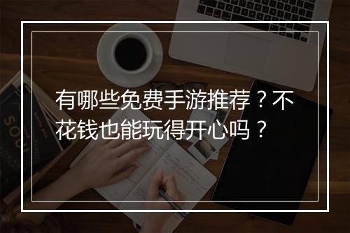 有哪些免费手游推荐？不花钱也能玩得开心吗？