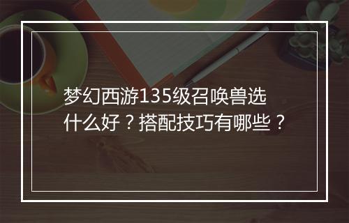 梦幻西游135级召唤兽选什么好?搭配技巧有哪些?