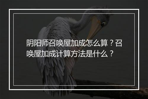 阴阳师召唤屋加成怎么算?召唤屋加成计算方法是什么?