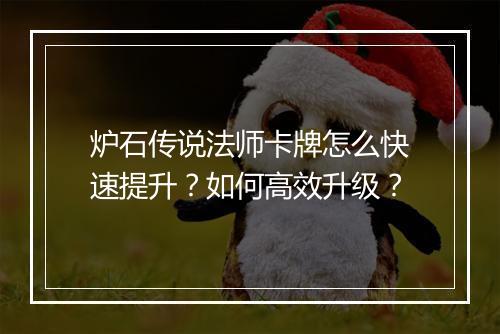 炉石传说法师卡牌怎么快速提升？如何高效升级？