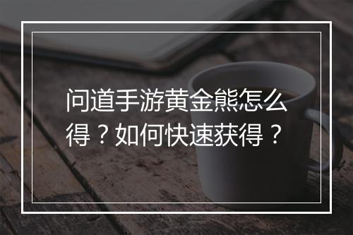 问道手游黄金熊怎么得?如何快速获得?