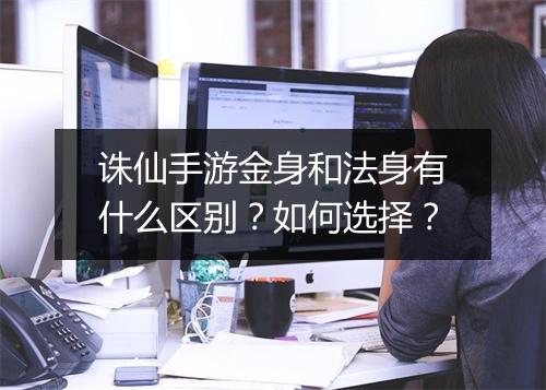 诛仙手游金身和法身有什么区别？如何选择？