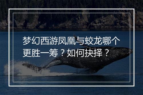 梦幻西游凤凰与蛟龙哪个更胜一筹？如何抉择？