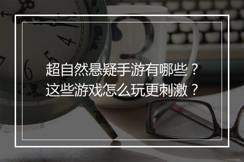 超自然悬疑手游有哪些？这些游戏怎么玩更刺激？