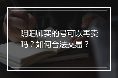 阴阳师买的号可以再卖吗？如何合法交易？