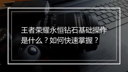王者荣耀永恒钻石基础操作是什么?如何快速掌握?