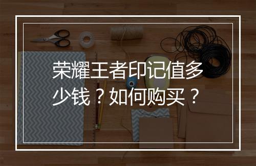 荣耀王者印记值多少钱？如何购买？
