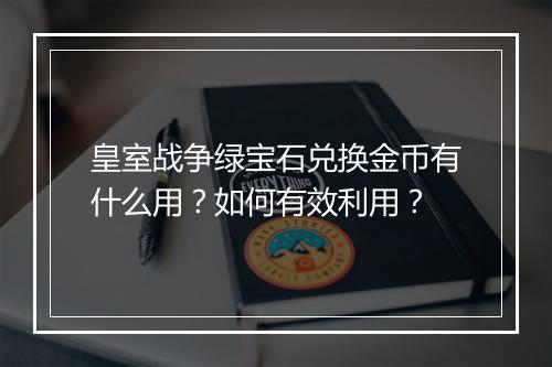 皇室战争绿宝石兑换金币有什么用？如何有效利用？
