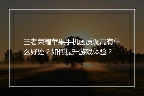 王者荣耀苹果手机画质调高有什么好处？如何提升游戏体验？