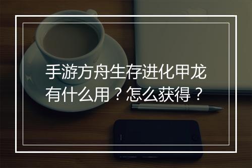 手游方舟生存进化甲龙有什么用？怎么获得？