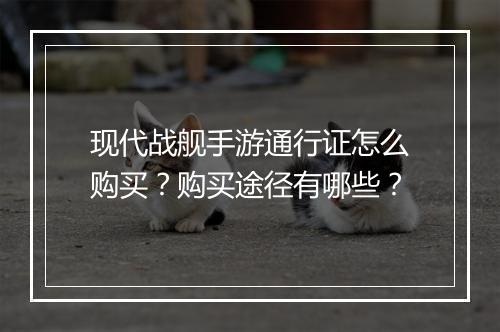 现代战舰手游通行证怎么购买？购买途径有哪些？