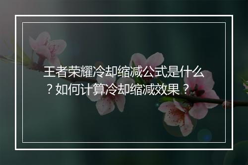 王者荣耀冷却缩减公式是什么？如何计算冷却缩减效果？