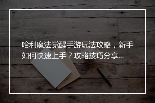 哈利魔法觉醒手游玩法攻略，新手如何快速上手？攻略技巧分享！