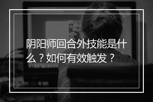 阴阳师回合外技能是什么？如何有效触发？