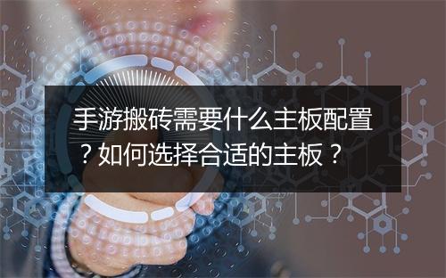 手游搬砖需要什么主板配置？如何选择合适的主板？
