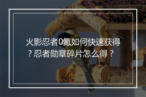 火影忍者0氪如何快速获得？忍者勋章碎片怎么得？