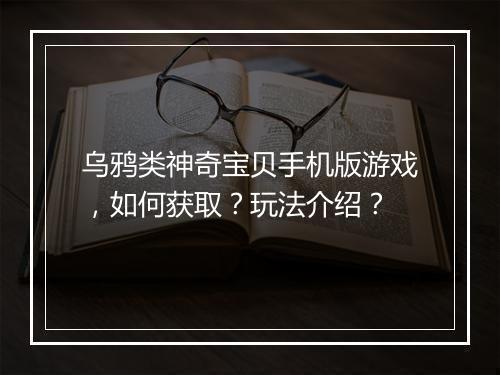 乌鸦类神奇宝贝手机版游戏,如何获取?玩法介绍?