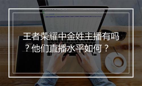 王者荣耀中金姓主播有吗？他们直播水平如何？