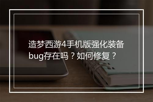 造梦西游4手机版强化装备bug存在吗？如何修复？
