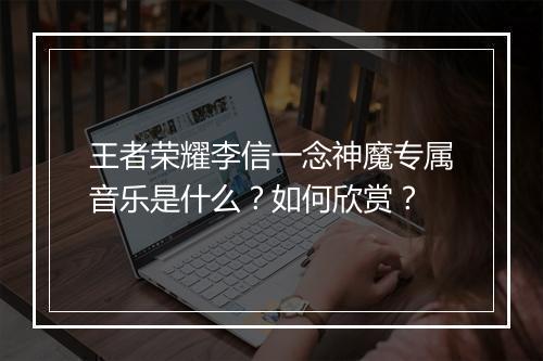王者荣耀李信一念神魔专属音乐是什么？如何欣赏？