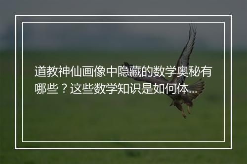 道教神仙画像中隐藏的数学奥秘有哪些？这些数学知识是如何体现的？