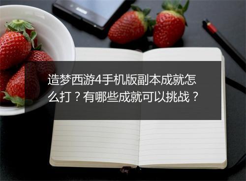 造梦西游4手机版副本成就怎么打？有哪些成就可以挑战？