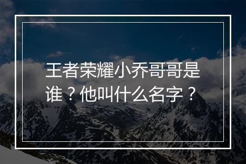 王者荣耀小乔哥哥是谁?他叫什么名字?