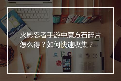 火影忍者手游中魔方石碎片怎么得？如何快速收集？