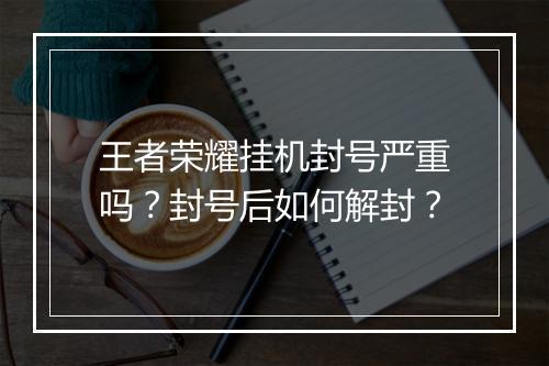 王者荣耀挂机封号严重吗?封号后如何解封?