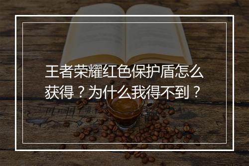 王者荣耀红色保护盾怎么获得?为什么我得不到?