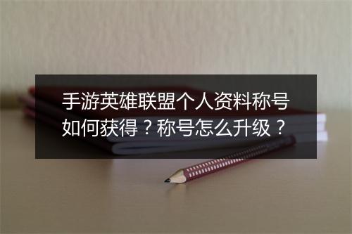 手游英雄联盟个人资料称号如何获得？称号怎么升级？
