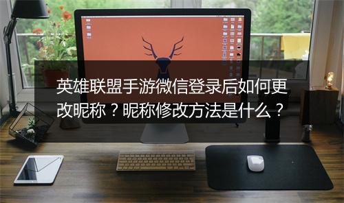 英雄联盟手游微信登录后如何更改昵称?昵称修改方法是什么?