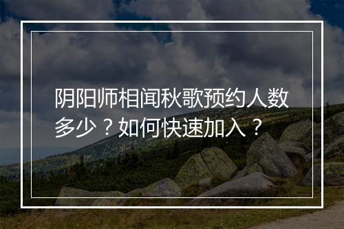 阴阳师相闻秋歌预约人数多少？如何快速加入？