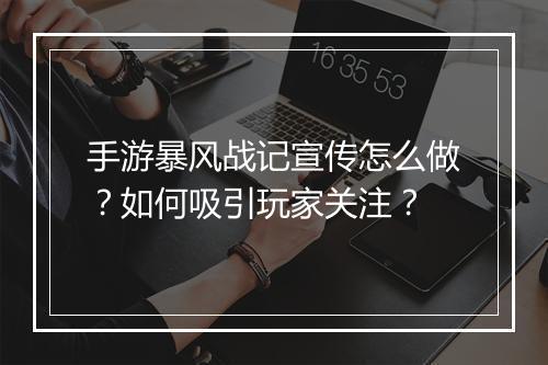 手游暴风战记宣传怎么做?如何吸引玩家关注?