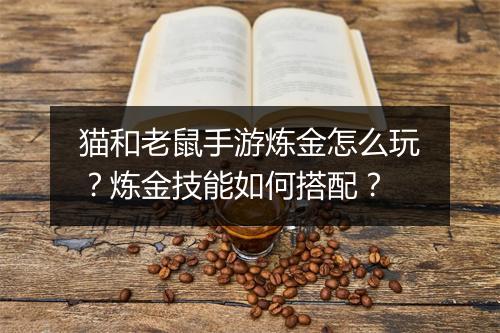 猫和老鼠手游炼金怎么玩？炼金技能如何搭配？