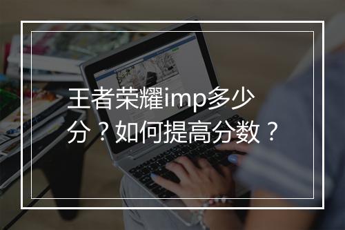 王者荣耀imp多少分?如何提高分数?