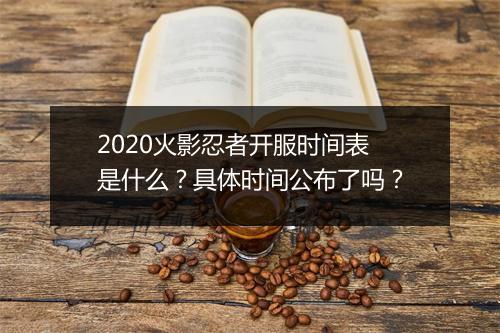 2020火影忍者开服时间表是什么?具体时间公布了吗?